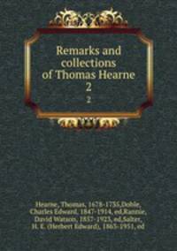 Remarks and collections of Thomas Hearne. 2