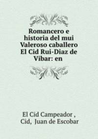 Romancero e historia del mui Valeroso caballero El Cid Rui-Diaz de Vibar: en .