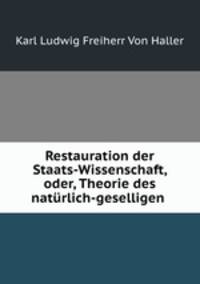 Restauration der Staats-Wissenschaft, oder, Theorie des naturlich-geselligen .