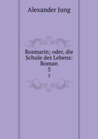 Rosmarin; oder, die Schule des Lebens: Roman. 3
