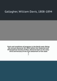 Facts and conditions of progress in the North-west. Being the annual discourse for 1850, before the Historical and Philosophical Society of Ohio; delivered April 8, the sixty-third anniversary of the first settlement of the state. 5
