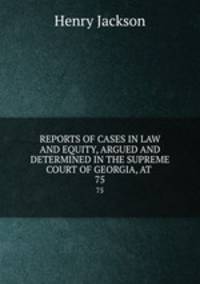 REPORTS OF CASES IN LAW AND EQUITY, ARGUED AND DETERMINED IN THE SUPREME COURT OF GEORGIA, AT .. 75