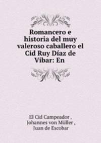 Romancero e historia del muy valeroso caballero el Cid Ruy Diaz de Vibar: En .