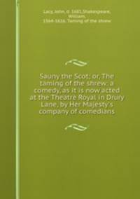 Sauny the Scot; or, The taming of the shrew: a comedy, as it is now acted at the Theatre Royal in Drury Lane, by Her Majesty