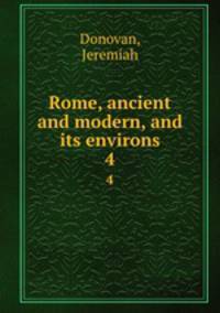 Rome, ancient and modern, and its environs. 4