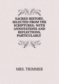 SACRED HISTORY, SELECTED FROM THE SCRIPTURES; WITH ANNOTATIONS AND REFLECTIONS, PARTICULARLY .