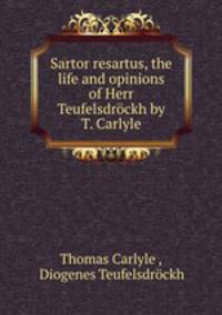 Sartor resartus, the life and opinions of Herr Teufelsdrockh by T. Carlyle.