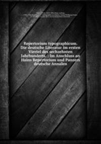 Repertorium typographicum. Die deutsche Literatur im ersten Viertel des sechzehnten Jahrhunderts. : Im Anschluss an Hains Repertorium und Panzers deutsche Annalen.