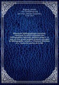 Re?pertoire bibliographique universel, contenant la notice raisonne?e des bibliographies Spe?ciales publie?es jusqu