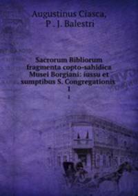 Sacrorum Bibliorum fragmenta copto-sahidica Musei Borgiani: iussu et sumptibus S. Congregationis .. 1