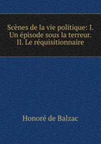 Scenes de la vie politique: I. Un episode sous la terreur. II. Le requisitionnaire