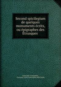 Second spicilegium de quelques monuments ecrits, ou epigraphes des Etrusques .