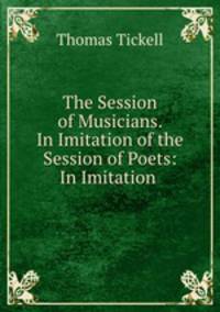 The Session of Musicians. In Imitation of the Session of Poets: In Imitation .