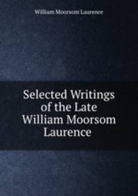 Selected Writings of the Late William Moorsom Laurence