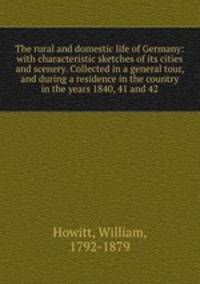 The rural and domestic life of Germany: with characteristic sketches of its cities and scenery. Collected in a general tour, and during a residence in the country in the years 1840, 41 and 42