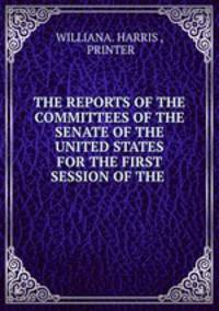 THE REPORTS OF THE COMMITTEES OF THE SENATE OF THE UNITED STATES FOR THE FIRST SESSION OF THE .
