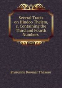 Several Tracts on Hindoo Theism, &c. Containing the Third and Fourth Numbers .