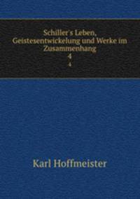 Schiller`s Leben, Geistesentwickelung und Werke im Zusammenhang. 4