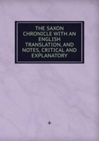 THE SAXON CHRONICLE WITH AN ENGLISH TRANSLATION, AND NOTES, CRITICAL AND EXPLANATORY