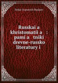 Русская хрестоматия: памятники древней Русской литературы и народной словесности