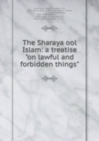 The Sharaya ool Islam: a treatise "on lawful and forbidden things"