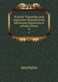 ?schyli Trag?di? qu? supersunt deperditarum fabularum fragmenta et scholia Gr?ca