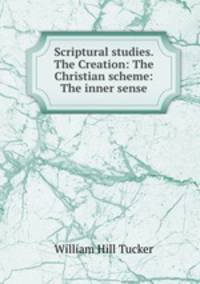 Scriptural studies. The Creation: The Christian scheme: The inner sense