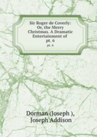 Sir Roger de Coverly: Or, the Merry Christmas. A Dramatic Entertainment of .. pt. 6