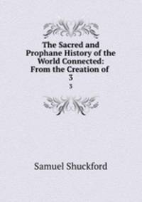 The Sacred and Prophane History of the World Connected: From the Creation of .. 3