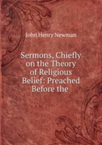 Sermons, Chiefly on the Theory of Religious Belief: Preached Before the .