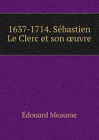 1637-1714. Sebastien Le Clerc et son ?uvre