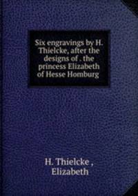 Six engravings by H. Thielcke, after the designs of . the princess Elizabeth of Hesse Homburg .