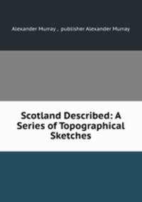 Scotland Described: A Series of Topographical Sketches