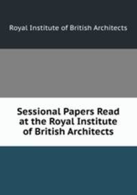 Sessional Papers Read at the Royal Institute of British Architects