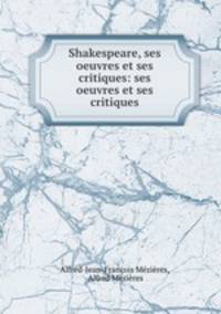 Shakespeare, ses oeuvres et ses critiques: ses oeuvres et ses critiques