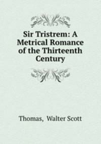 Sir Tristrem: A Metrical Romance of the Thirteenth Century