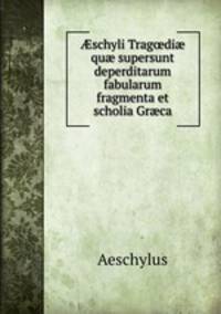 ?schyli Trag?di? qu? supersunt deperditarum fabularum fragmenta et scholia Gr?ca