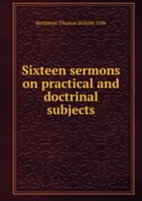 Sixteen sermons on practical and doctrinal subjects