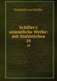 Schiller`s smmtliche Werke: mit Stahlstichen. 10