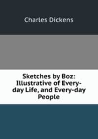 Sketches by Boz: Illustrative of Every-day Life, and Every-day People