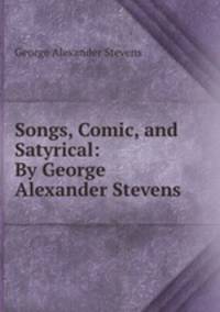 Songs, Comic, and Satyrical: By George Alexander Stevens
