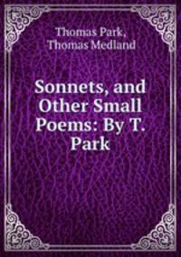 Sonnets, and Other Small Poems: By T. Park