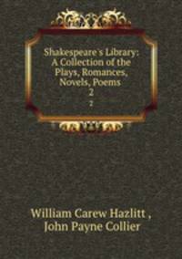 Shakespeare`s Library: A Collection of the Plays, Romances, Novels, Poems .. 2