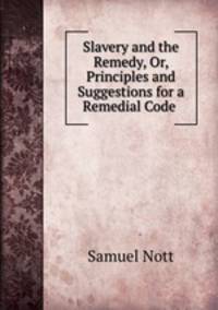 Slavery and the Remedy, Or, Principles and Suggestions for a Remedial Code .