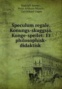 Speculum regale. Konungs-skuggsja. Konge-speilet: Et philosophisk-didaktisk .