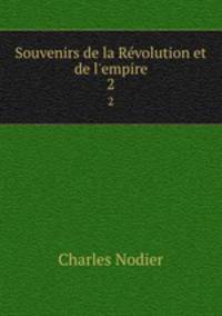 Souvenirs de la Rvolution et de l`empire. 2