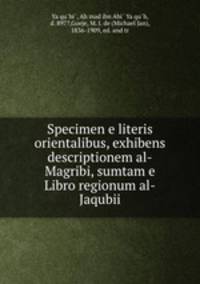 Specimen e literis orientalibus, exhibens descriptionem al-Magribi, sumtam e Libro regionum al-Jaqubii