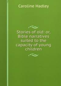 Stories of old: or, Bible narratives suited to the capacity of young children