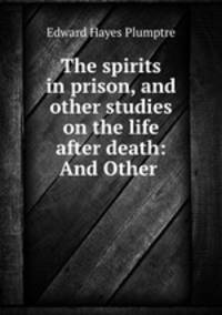 The spirits in prison, and other studies on the life after death: And Other .