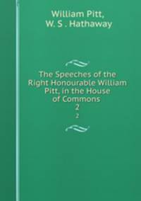 The Speeches of the Right Honourable William Pitt, in the House of Commons .. 2